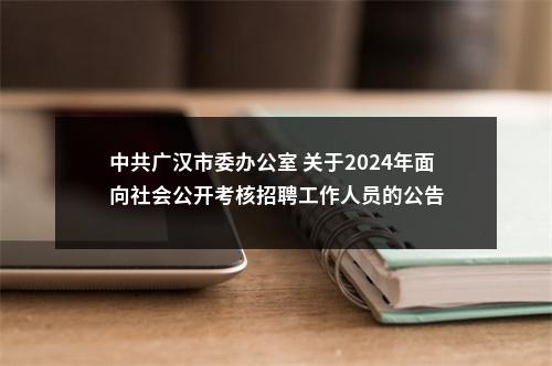 中共广汉市委办公室 关于2024年面向社会公开考核招聘工作人员的公告 图片