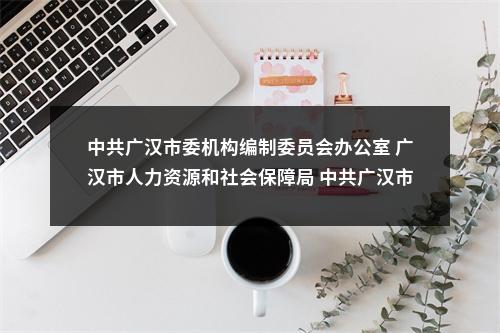 中共广汉市委机构编制委员会办公室 广汉市人力资源和社会保障局 中共广汉市纪委监委机关 关于2024年面向社会公开考核招聘工作 人员的公告 图片