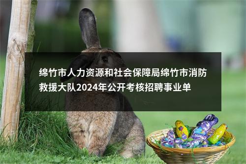 绵竹市人力资源和社会保障局绵竹市消防救援大队2024年公开考核招聘事业单位工作人员的公告 图片