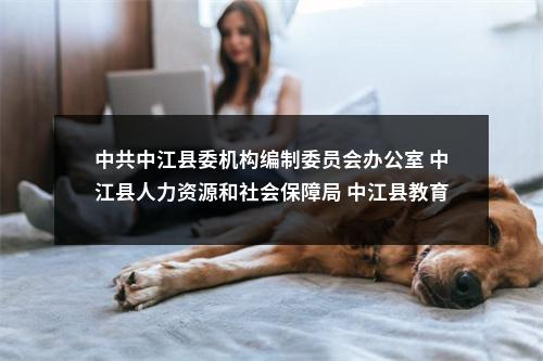中共中江县委机构编制委员会办公室 中江县人力资源和社会保障局 中江县教育和体育局 关于中江县面向研究生、2025届部属公费师范生公开招聘在编教师的公告（8人） 图片