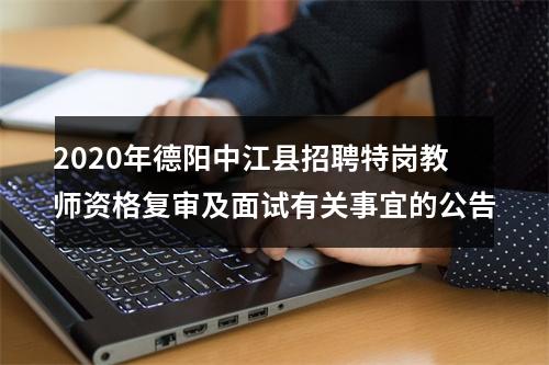 2020年德阳中江县招聘特岗教师资格复审及面试有关事宜的公告 图片