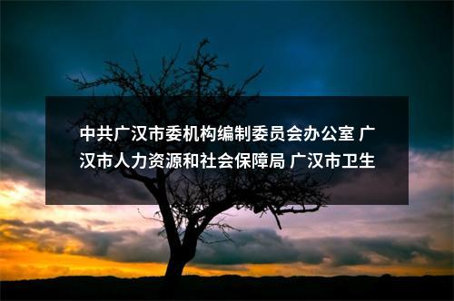 中共广汉市委机构编制委员会办公室 广汉市人力资源和社会保障局 广汉市卫生健康局 关于2024年广汉市卫生健康系统事业单位 面向高校公开招聘工作人员的公告 图片